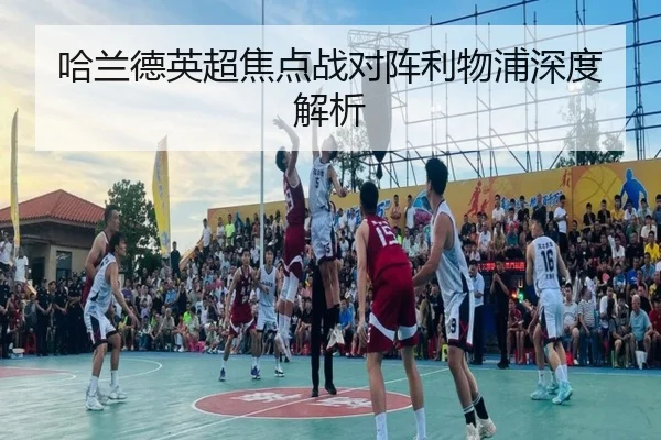 哈兰德英超焦点战对阵利物浦深度解析